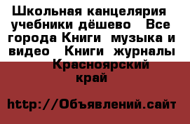 Школьная канцелярия, учебники дёшево - Все города Книги, музыка и видео » Книги, журналы   . Красноярский край